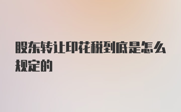 股东转让印花税到底是怎么规定的