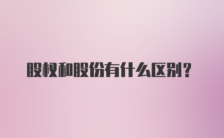 股权和股份有什么区别？