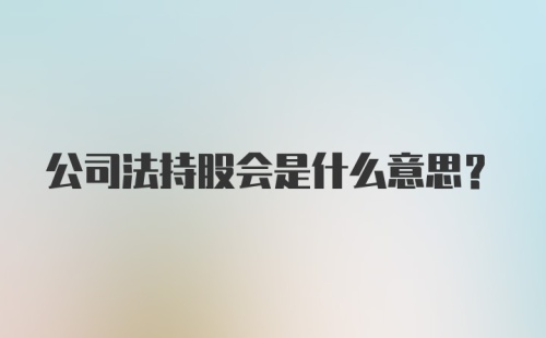 公司法持股会是什么意思?