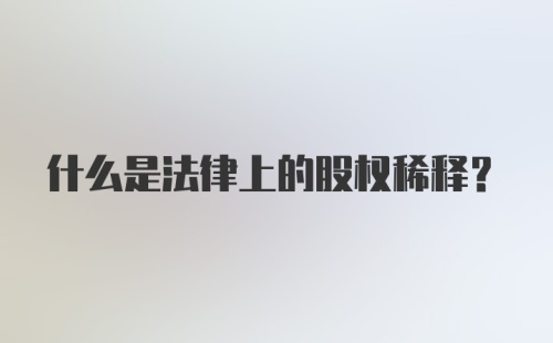 什么是法律上的股权稀释？