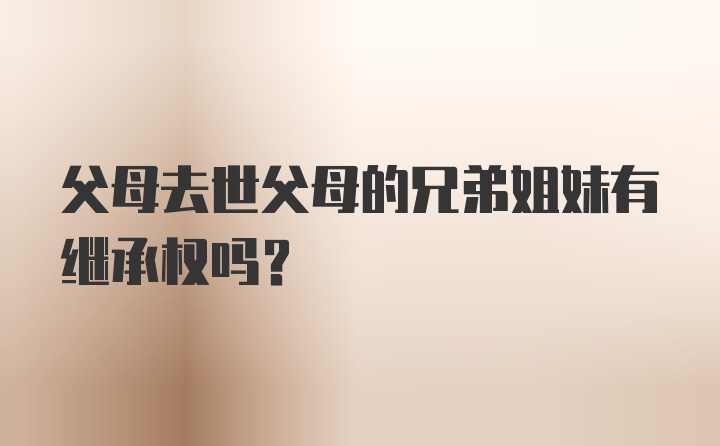 父母去世父母的兄弟姐妹有继承权吗？