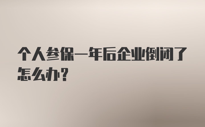 个人参保一年后企业倒闭了怎么办？