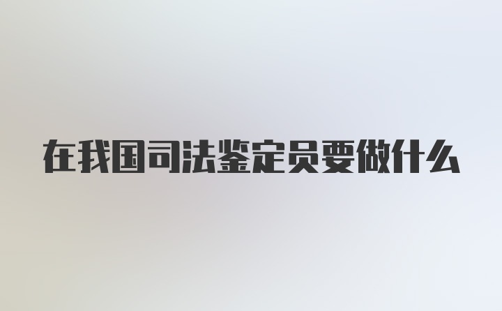 在我国司法鉴定员要做什么