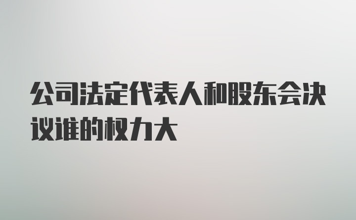 公司法定代表人和股东会决议谁的权力大