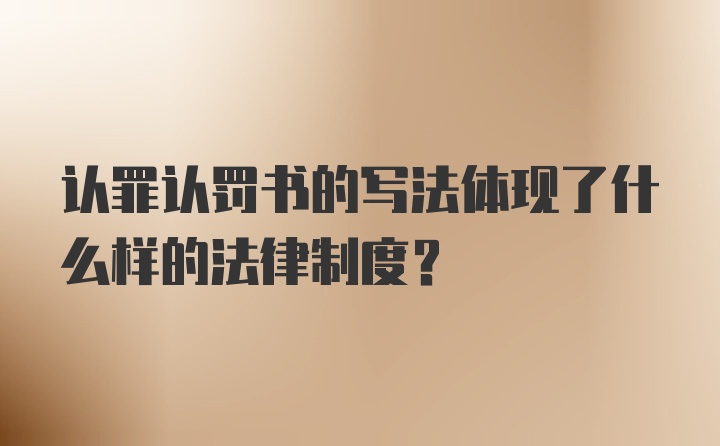 认罪认罚书的写法体现了什么样的法律制度?