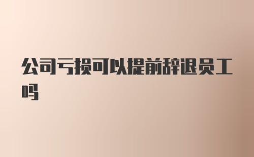 公司亏损可以提前辞退员工吗