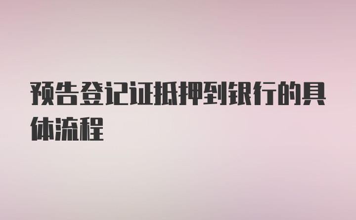 预告登记证抵押到银行的具体流程