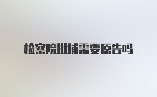 检察院批捕需要原告吗