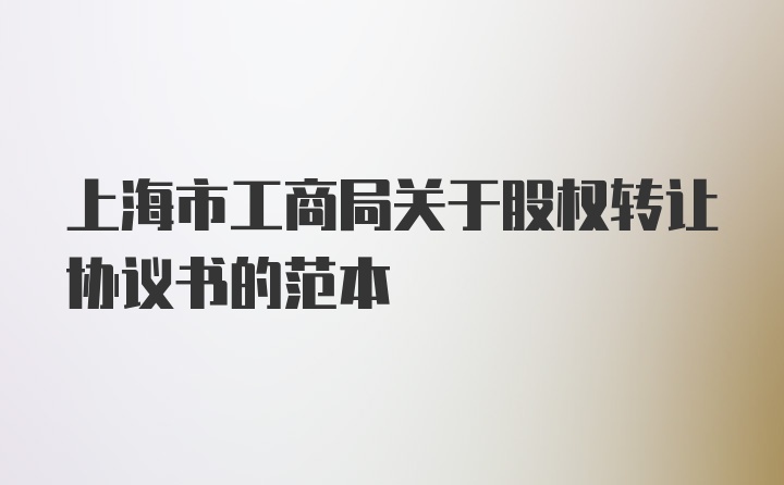 上海市工商局关于股权转让协议书的范本