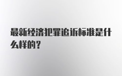 最新经济犯罪追诉标准是什么样的？