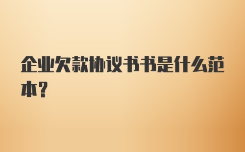 企业欠款协议书书是什么范本？