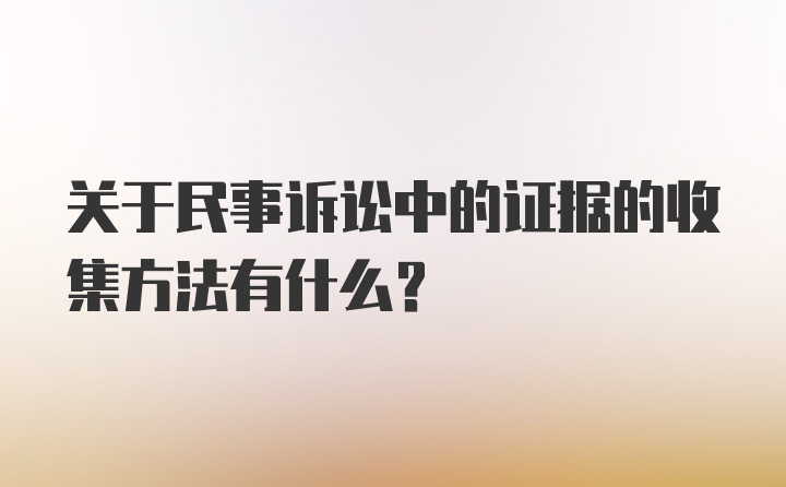 关于民事诉讼中的证据的收集方法有什么?