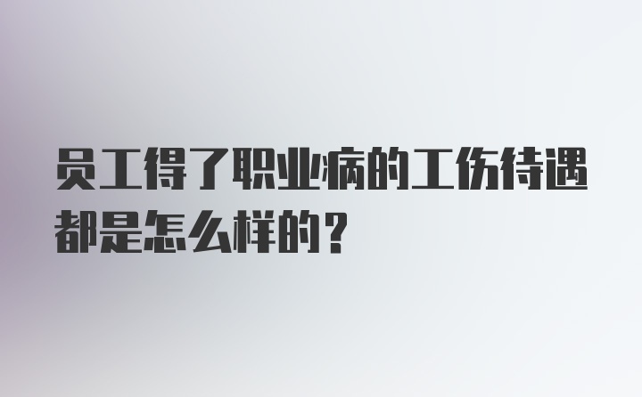 员工得了职业病的工伤待遇都是怎么样的？