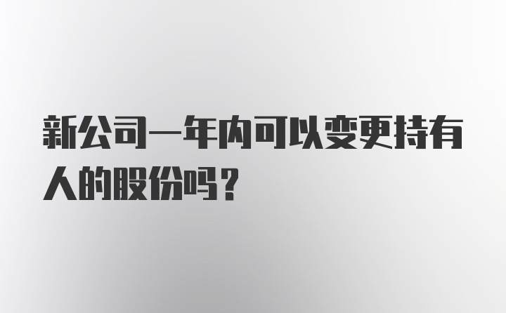 新公司一年内可以变更持有人的股份吗？