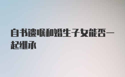 自书遗嘱和婚生子女能否一起继承