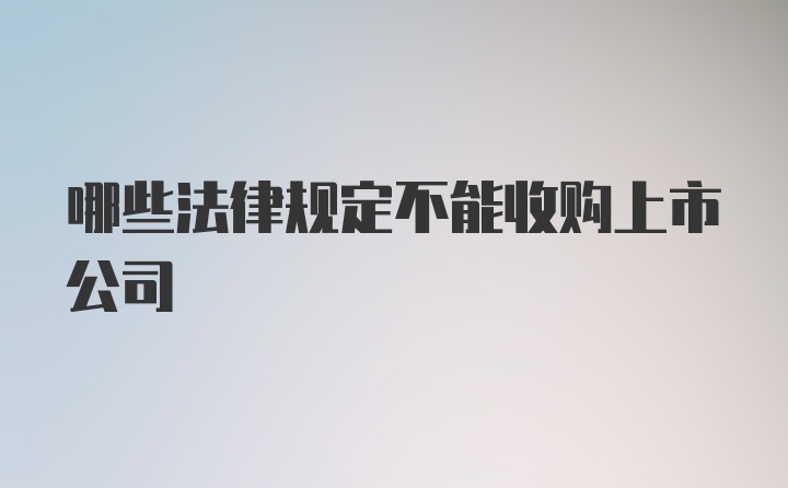 哪些法律规定不能收购上市公司