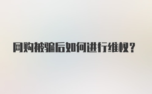 网购被骗后如何进行维权？