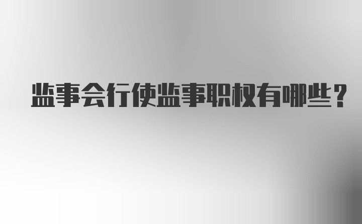 监事会行使监事职权有哪些？