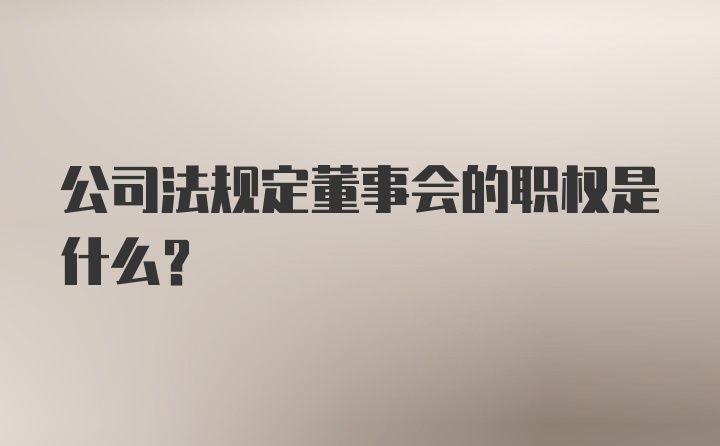 公司法规定董事会的职权是什么？