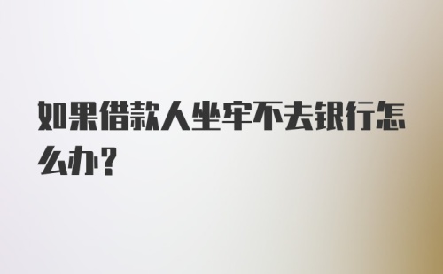 如果借款人坐牢不去银行怎么办？