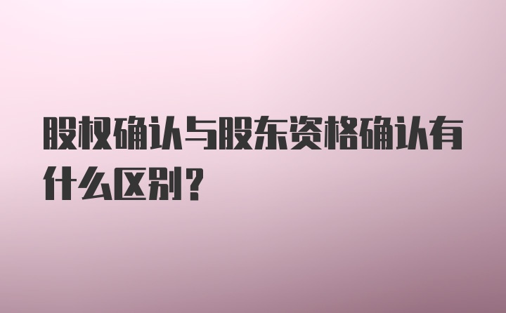 股权确认与股东资格确认有什么区别？