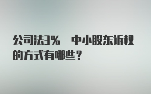 公司法3% 中小股东诉权的方式有哪些？