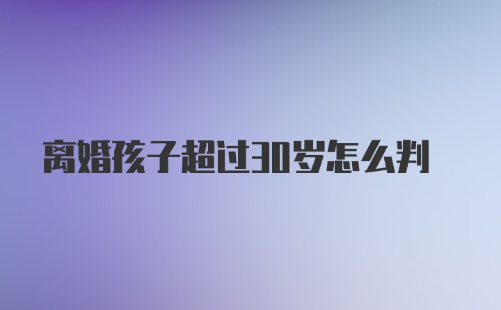 离婚孩子超过30岁怎么判