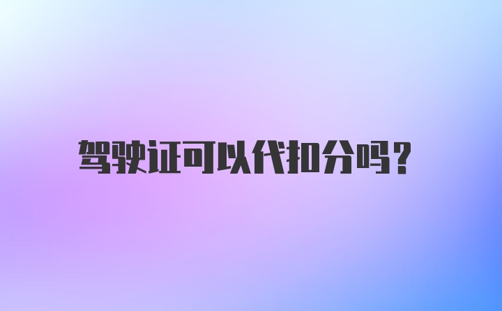 驾驶证可以代扣分吗？