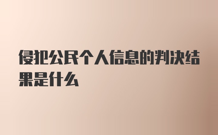 侵犯公民个人信息的判决结果是什么