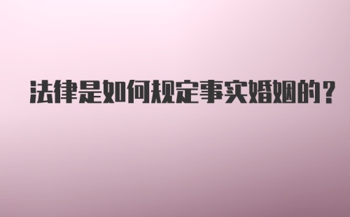 法律是如何规定事实婚姻的？