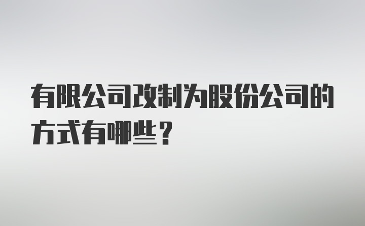 有限公司改制为股份公司的方式有哪些？