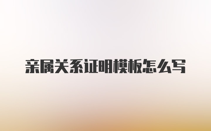 亲属关系证明模板怎么写