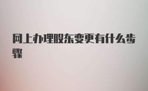 网上办理股东变更有什么步骤