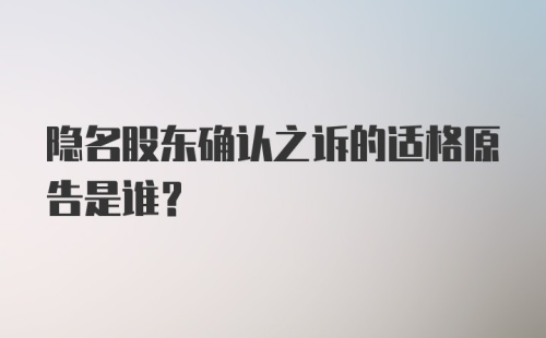 隐名股东确认之诉的适格原告是谁?