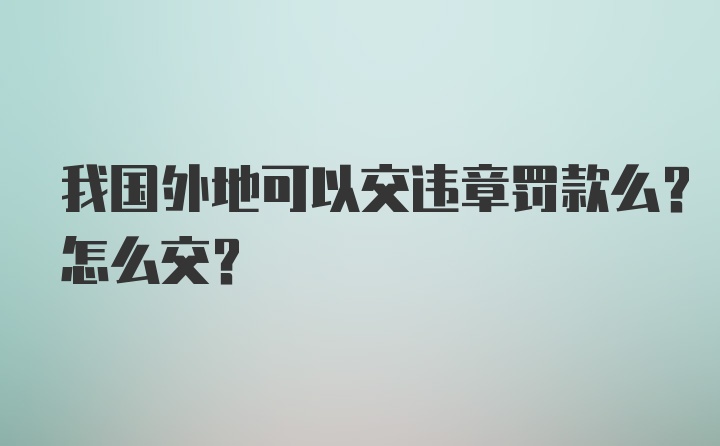 我国外地可以交违章罚款么？怎么交？