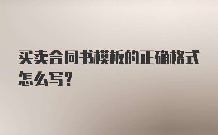 买卖合同书模板的正确格式怎么写？