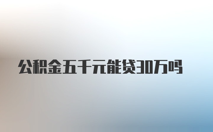 公积金五千元能贷30万吗