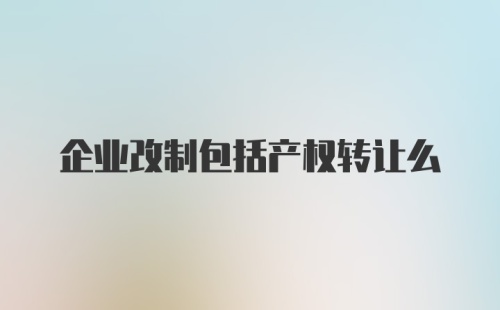 企业改制包括产权转让么