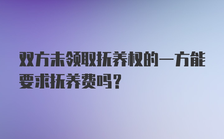 双方未领取抚养权的一方能要求抚养费吗？