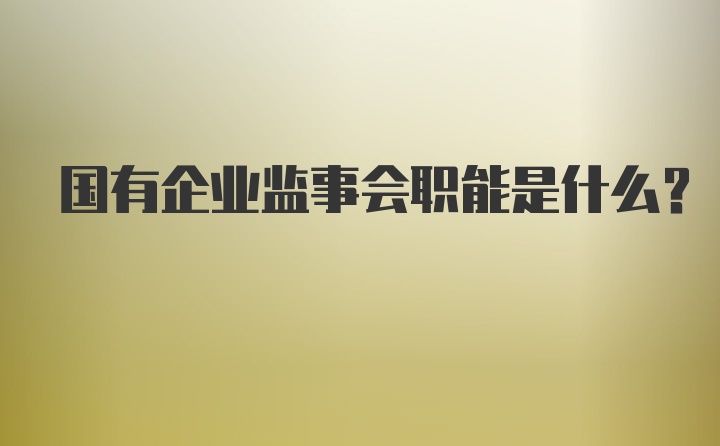 国有企业监事会职能是什么?