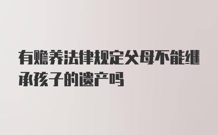 有赡养法律规定父母不能继承孩子的遗产吗