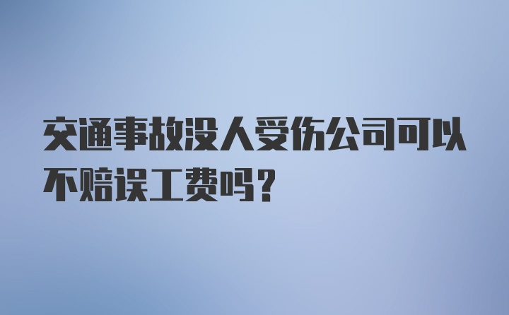 交通事故没人受伤公司可以不赔误工费吗？