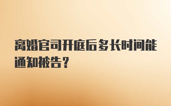 离婚官司开庭后多长时间能通知被告?