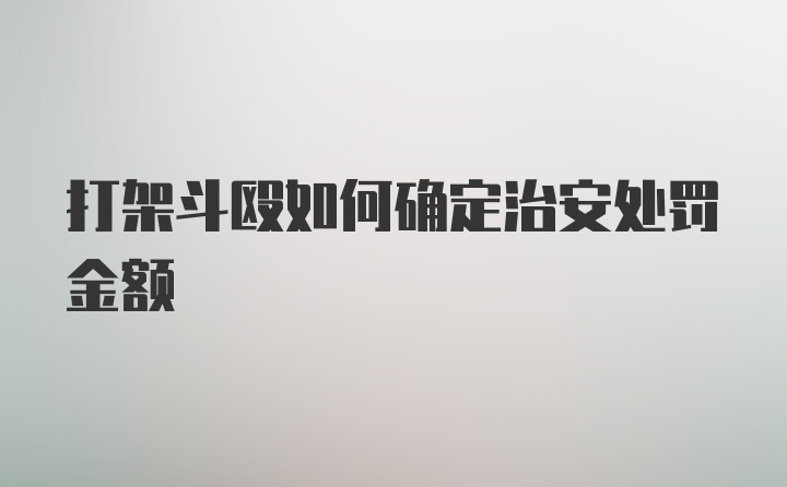 打架斗殴如何确定治安处罚金额