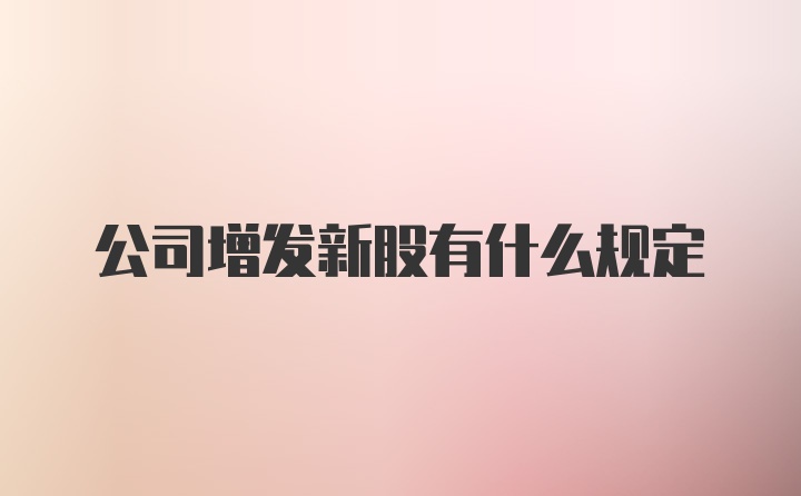 公司增发新股有什么规定