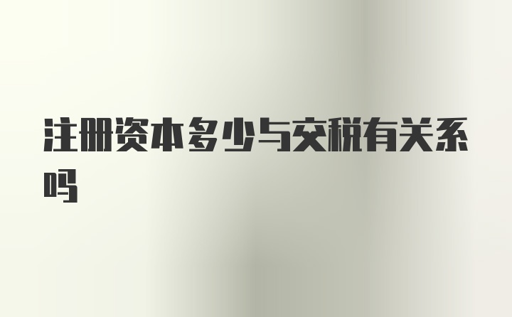 注册资本多少与交税有关系吗