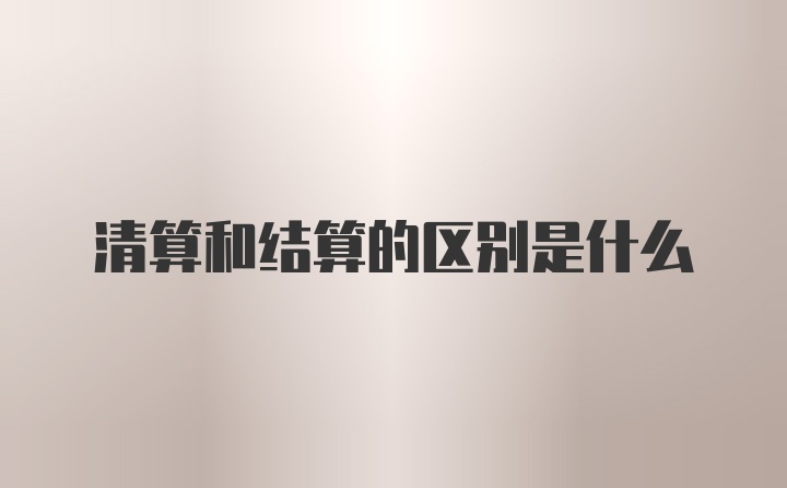 清算和结算的区别是什么