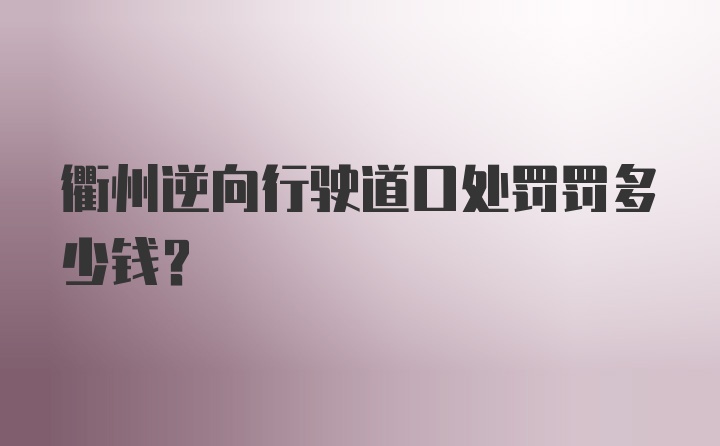 衢州逆向行驶道口处罚罚多少钱？