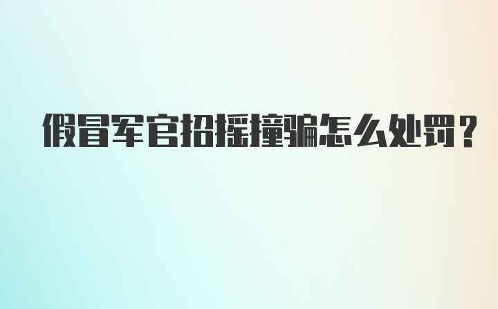 假冒军官招摇撞骗怎么处罚？