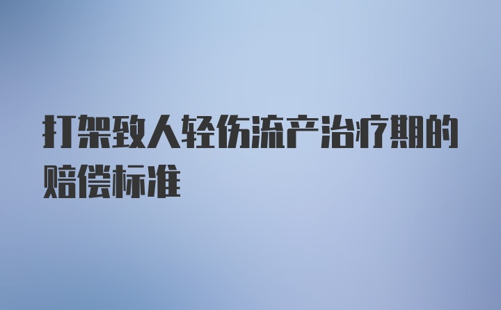 打架致人轻伤流产治疗期的赔偿标准